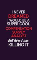 I Never Dreamed I Would Be A Super cool Compensation Survey Analyst But Here I Am Killing It: Career journal, notebook and writing journal for encouraging men, women and kids. A framework for building your career.