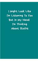 I Might Look Like I'm Listening To You But In My Head I'm Thinking About Sloths: Sloth Notebook, Cute Novelty Sloth Gifts for Women, Girls, Men, Boys, Blue Teal Green Lined Paperback Journal Book Notepad Diary, To Do List, Small 