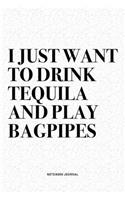 I Just Want To Drink Tequila And Play Bagpipes: A 6x9 Inch Diary Notebook Journal With A Bold Text Font Slogan On A Matte Cover and 120 Blank Lined Pages Makes A Great Alternative To A Card