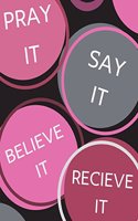 Pray It, Say It, Believe It, Receive It