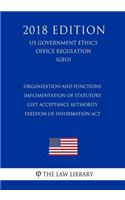 Organization and Functions - Implementation of Statutory Gift Acceptance Authority - Freedom of Information Act (US Government Ethics Office Regulation) (GEO) (2018 Edition)