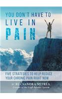 You Don't Have To Live In Pain: Five Strategies to Help Reduce Your Chronic Pain Right Now