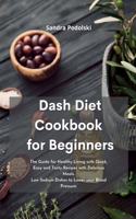 Dash Diet Cookbook for Beginners: The Guide for Healthy Living with Quick, Easy and Tasty Recipes with Delicious Meals. Low Sodium Dishes to Lower your Blood Pressure.