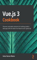 Vue.js 3 Cookbook: Discover actionable solutions for building modern web apps with the latest Vue features and TypeScript