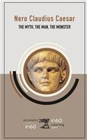 Nero Claudius Caesar: The Myth, the Man, the Monster