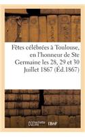 Relation Des Fêtes Célébrées À Toulouse, En l'Honneur de Ste Germaine Les 28, 29 Et 30 Juillet 1867: (Religion)