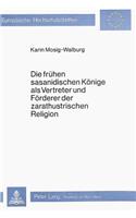 Fruehen Sasanidischen Koenige ALS Vertreter Und Foerderer Der Zarathustrischen Religion: Eine Untersuchung Der Zeitgenoessischen Quellen