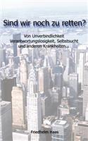 Sind wir noch zu retten! Von Unverbindlichkeit, Verantwortungslosigkeit,: (German)