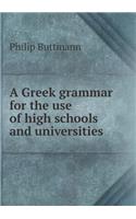 A Greek Grammar for the Use of High Schools and Universities