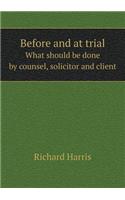 Before and at Trial What Should Be Done by Counsel, Solicitor and Client