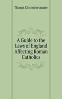 Guide to the Laws of England Affecting Roman Catholics