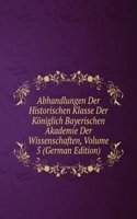 Abhandlungen Der Historischen Klasse Der Koniglich Bayerischen Akademie Der Wissenschaften, Volume 5 (German Edition)