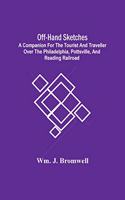Off-Hand Sketches: A Companion For The Tourist And Traveller Over The Philadelphia, Pottsville, And Reading Railroad