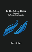 In the School-Room; Chapters in the Philosophy of Education