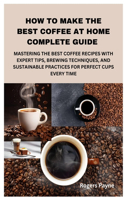 How to Make the Best Coffee at Home Complete Guide