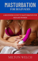 Masturbation for Beginners: A Beginners Guide to Masturbation for Men and Women