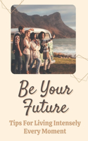 Be Your Future: Tips For Living Intensely Every Moment: Living Without Technology