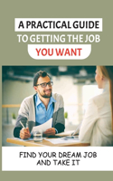 A Practical Guide To Getting The Job You Want: Find Your Dream Job And Take It: Getting A Job