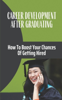 Career Development After Graduating: How To Boost Your Chances Of Getting Hired: How To Assist Today'S College Students