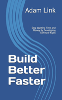 Build Better Faster: Stop Wasting Time and Money By Developing Software Right