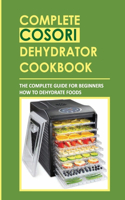 Complete Cosori Dehydrator Cookbook: The Complete Guide For Beginners How To Dehydrate Foods