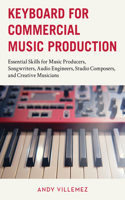 Keyboard for Commercial Music Production: Essential Skills for Music Producers, Songwriters, Audio Engineers, Studio Composers, and Creative Musicians