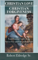 Christian Love Christian Forgiveness: Your Practical Guide to the Stress-Free and Full-of-Peace Life