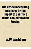 The Gospel According to Moses; Or, the Import of Sacrifice in the Ancient Jewish Service