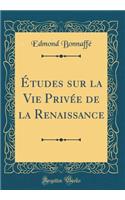 Études sur la Vie Privée de la Renaissance (Classic Reprint)