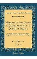 Memoirs of the Court of Marie Antoinette, Queen of France, Vol. 1 of 2: Being the Historic Memoirs of Madame Campan, First Lady-In-Waiting to the Queen (Classic Reprint)