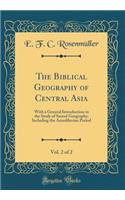 The Biblical Geography of Central Asia, Vol. 2 of 2: With a General Introduction to the Study of Sacred Geography, Including the Antediluvian Period (Classic Reprint)