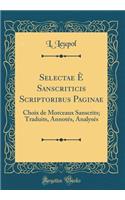 Selectae È Sanscriticis Scriptoribus Paginae: Choix de Morceaux Sanscrits; Traduits, Annotés, Analysés (Classic Reprint)