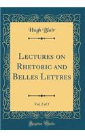 Lectures on Rhetoric and Belles Lettres, Vol. 2 of 2 (Classic Reprint)