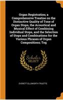 Organ Registration; a Comprehensive Treatise on the Distinctive Quality of Tone of Organ Stops, the Acoustical and Musical Effect of Combining Individual Stops, and the Selection of Stops and Combinations for the Various Phrases of Organ Compositio