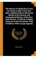 History of Chelmsford, from Its Origin in 1653, to the Year 1820--Together with an Historical Sketch of the Church, and Biographical Notices of the Four First Pastors. to Which Is Added a Memoir of the Pawtuckett Tribe of Indians. with a Large Appe