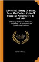 A Pictorial History of Texas, from the Earliest Visits of European Adventurers, to A.D. 1885: Embracing the Periods of Missions, Colonization, the Revolution, the Republic, and the State