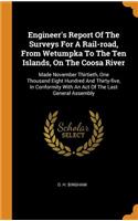 Engineer's Report of the Surveys for a Rail-Road, from Wetumpka to the Ten Islands, on the Coosa River: Made November Thirtieth, One Thousand Eight Hundred and Thirty-Five, in Conformity with an Act of the Last General Assembly