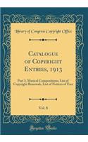 Catalogue of Copyright Entries, 1913, Vol. 8: Part 3, Musical Compositions; List of Copyright Renewals, List of Notices of User (Classic Reprint)