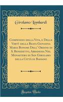 Compendio della Vita, e Delle Virtù della Beata Giovanna Maria Bonomi Dell' Ordine di S. Benedetto, Abbadessa Nel Monastero di San Girolamo della Città di Bassano (Classic Reprint)