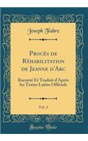 Procï¿½s de Rï¿½habilitation de Jeanne d'Arc, Vol. 2: Racontï¿½ Et Traduit d'Aprï¿½s Les Textes Latins Officiels (Classic Reprint)