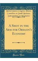A Shot in the Arm for Oregon's Economy (Classic Reprint)