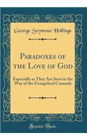 Paradoxes of the Love of God: Especially as They Are Seen in the Way of the Evangelical Counsels (Classic Reprint): Especially as They Are Seen in the Way of the Evangelical Counsels (Classic Reprint)