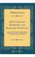 John Crownes Komï¿½dien Und Burleske Dichtung: Inaugural-Dissertation Zur Erlangung Der Doktorwï¿½rde Einer Hohen Philosophischen Fakultï¿½t Der Universitï¿½t Leipzig (Classic Reprint)