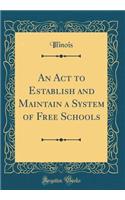 An Act to Establish and Maintain a System of Free Schools (Classic Reprint)