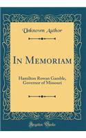 In Memoriam: Hamilton Rowan Gamble, Governor of Missouri (Classic Reprint)