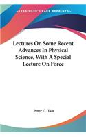 Lectures On Some Recent Advances In Physical Science, With A Special Lecture On Force: (English)