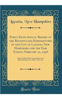 Forty-Fifth Annual Report of the Receipts and Expenditures of the City of Laconia, New Hampshire, for the Year Ending February 15, 1938: Together With Other Annual Reports and Papers Relating to the Affairs of the City (Classic Reprint)