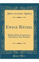 Ewige RÃ¤tsel: MÃ¤dchenliebe, Frauentreue, Mutterherz; Drei Einakter (Classic Reprint)