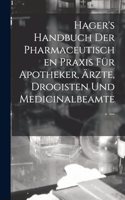 Hager's Handbuch Der Pharmaceutischen Praxis Für Apotheker, Ärzte, Drogisten Und Medicinalbeamte. ...