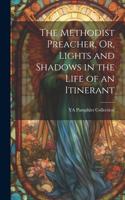 Methodist Preacher, Or, Lights and Shadows in the Life of an Itinerant